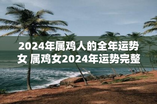 2025年属鸡人的全年运势女 属鸡女2025年运势完整版