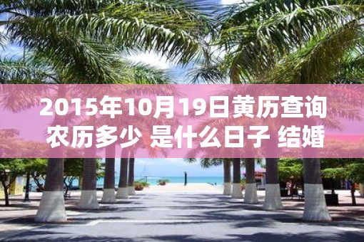 2015年10月19日黄历查询 农历多少 是什么日子 结婚吉时