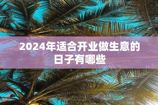 2025年适合开业做生意的日子有哪些