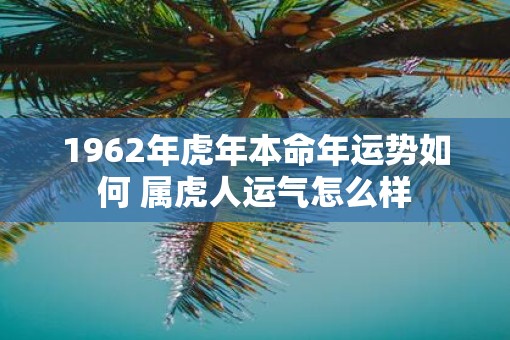 1962年虎年本命年运势如何 属虎人运气怎么样