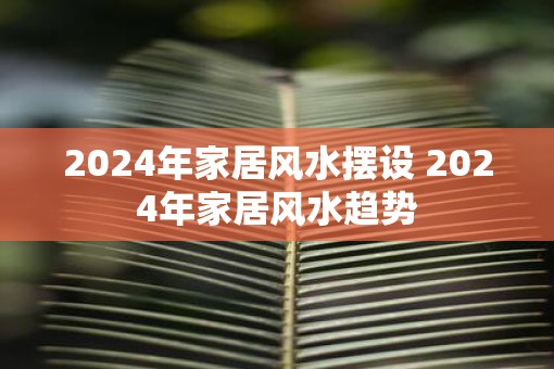 2025年家居风水摆设 2025年家居风水趋势