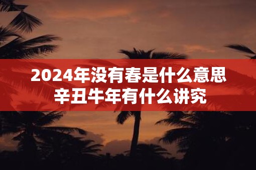 2025年没有春是什么意思 辛丑牛年有什么讲究