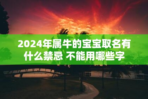 2025年属牛的宝宝取名有什么禁忌 不能用哪些字