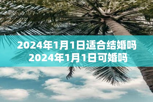 2025年1月1日适合结婚吗 2025年1月1日可婚吗