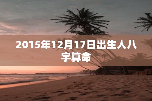 2015年12月17日出生人八字算命