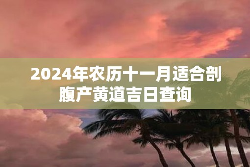 2025年农历十一月适合剖腹产黄道吉日查询
