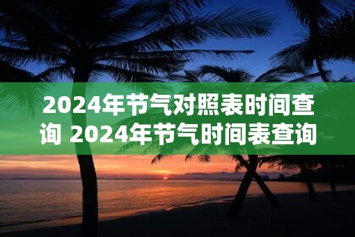 2025年节气对照表时间查询 2025年节气时间表查询 2025年节气对照表时间查询 2025年节气时间表查询