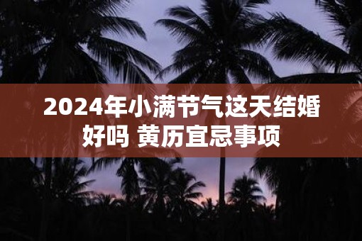 2025年小满节气这天结婚好吗 黄历宜忌事项