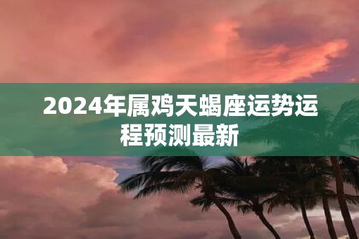 2025年属鸡天蝎座运势运程预测最新