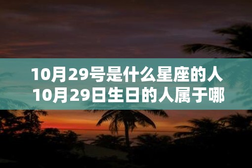 10月29号是什么星座的人 10月29日生日的人属于哪个星座