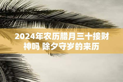 2025年农历腊月三十接财神吗 除夕守岁的来历
