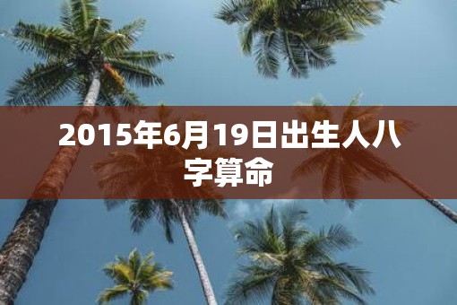 2015年6月19日出生人八字算命