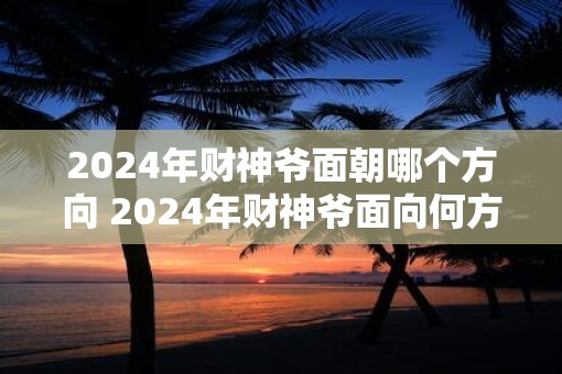 2025年财神爷面朝哪个方向 2025年财神爷面向何方