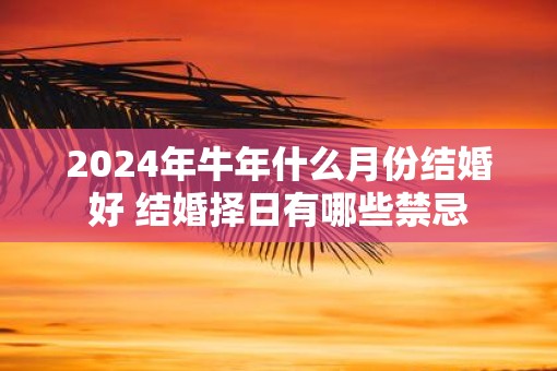 2025年牛年什么月份结婚好 结婚择日有哪些禁忌