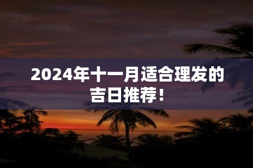 2025年十一月适合理发的吉日推荐！
