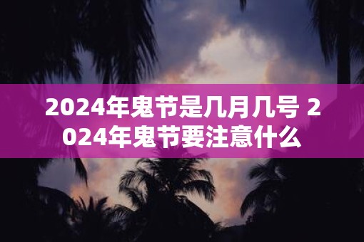 2025年鬼节是几月几号 2025年鬼节要注意什么