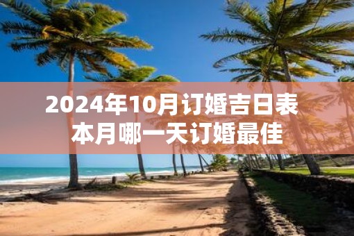 2025年10月订婚吉日表  本月哪一天订婚最佳