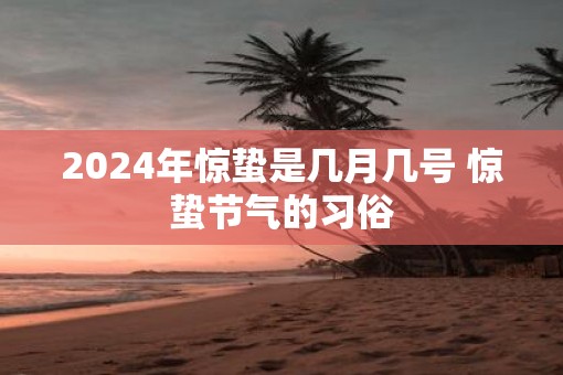 2025年惊蛰是几月几号 惊蛰节气的习俗