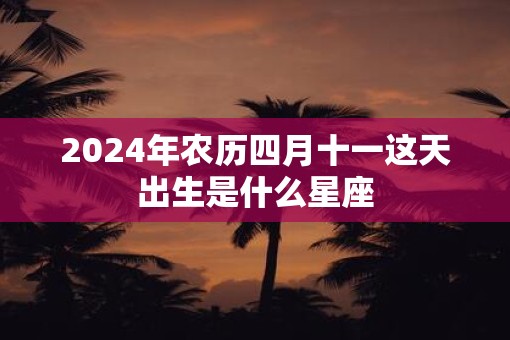 2025年农历四月十一这天出生是什么星座