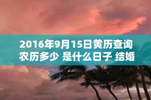 2016年9月15日黄历查询 农历多少 是什么日子 结婚吉时