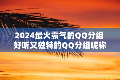 2025最火霸气的QQ分组 好听又独特的QQ分组昵称