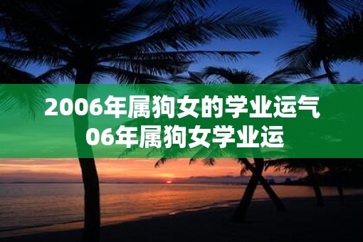 2006年属狗女的学业运气 06年属狗女学业运