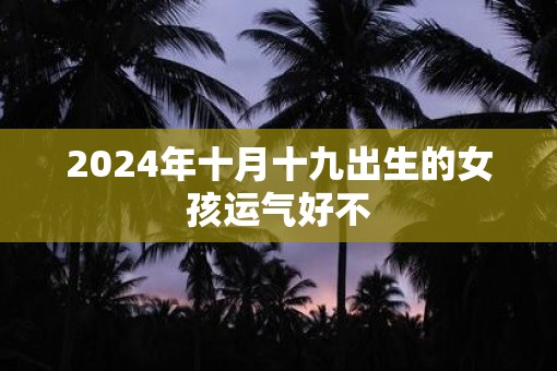 2025年十月十九出生的女孩运气好不