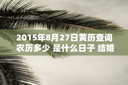 2015年8月27日黄历查询 农历多少 是什么日子 结婚吉时
