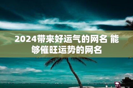 2025带来好运气的网名 能够催旺运势的网名