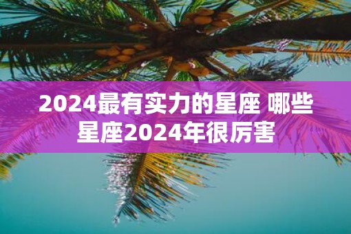 2025最有实力的星座 哪些星座2025年很厉害
