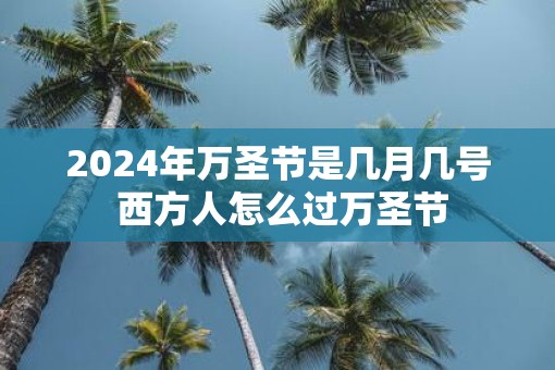 2025年万圣节是几月几号 西方人怎么过万圣节