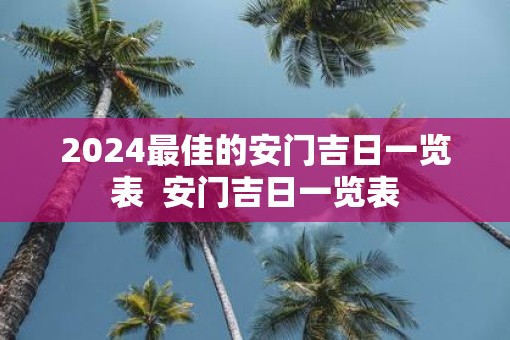 2025最佳的安门吉日一览表  安门吉日一览表