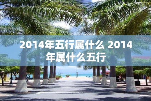 2014年五行属什么 2014年属什么五行