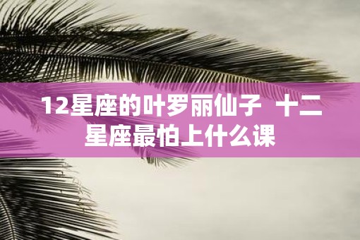 12星座的叶罗丽仙子  十二星座最怕上什么课