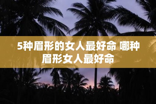 5种眉形的女人最好命 哪种眉形女人最好命