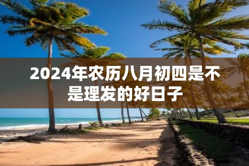 2025年农历八月初四是不是理发的好日子