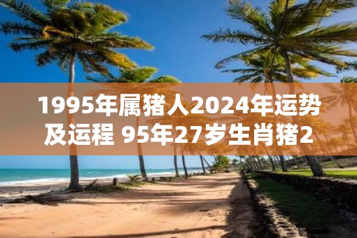 生肖猪婚姻95年运势(1995年属猪婚姻大事)