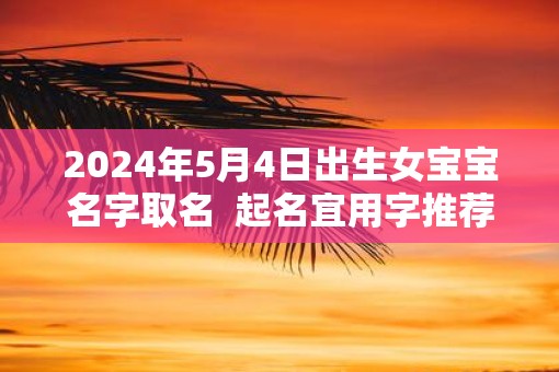 2025年5月4日出生女宝宝名字取名  起名宜用字推荐