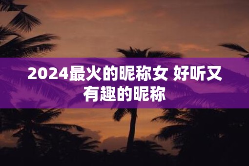 2025最火的昵称女 好听又有趣的昵称
