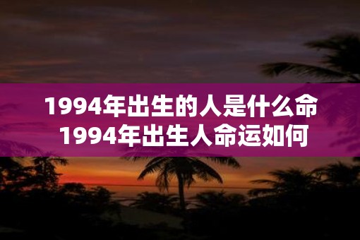 1994年出生的人是什么命 1994年出生人命运如何