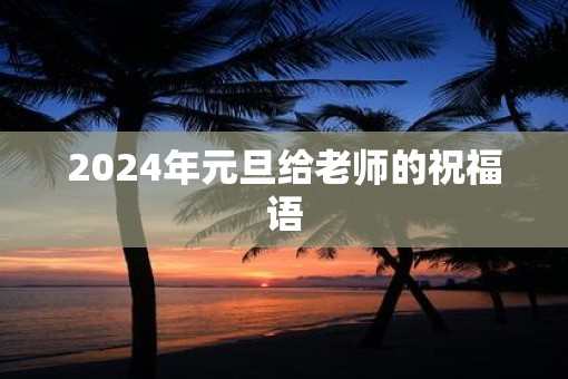 2025年元旦给老师的祝福语