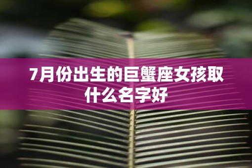 7月份出生的巨蟹座女孩取什么名字好