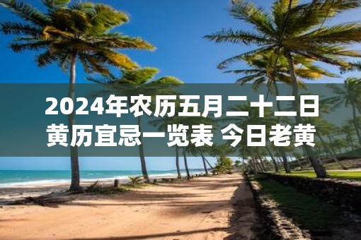 2025年农历五月二十二日黄历宜忌一览表 今日老黄历查询