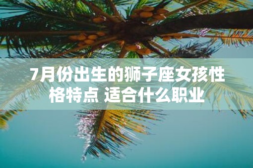 7月份出生的狮子座女孩性格特点 适合什么职业