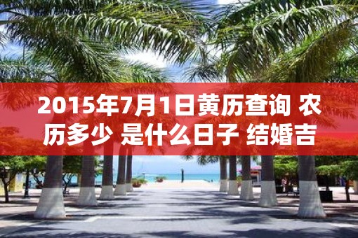 2015年7月1日黄历查询 农历多少 是什么日子 结婚吉时