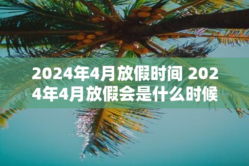 2025年4月放假时间 2025年4月放假会是什么时候