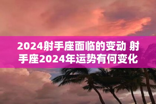 2025射手座面临的变动 射手座2025年运势有何变化