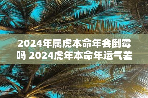 2025年属虎本命年会倒霉吗 2025虎年本命年运气差怎么办