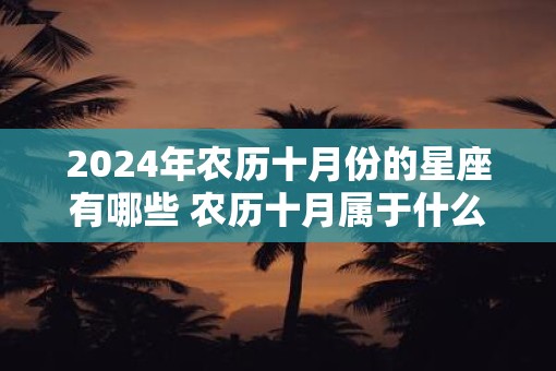 2025年农历十月份的星座有哪些 农历十月属于什么星座