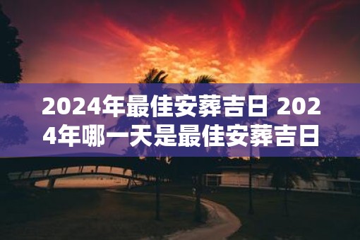 2025年最佳安葬吉日 2025年哪一天是最佳安葬吉日